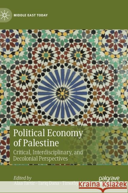 Political Economy of Palestine: Critical, Interdisciplinary, and Decolonial Perspectives Alaa Tartir Tariq Dana Timothy Seidel 9783030686420 Palgrave MacMillan