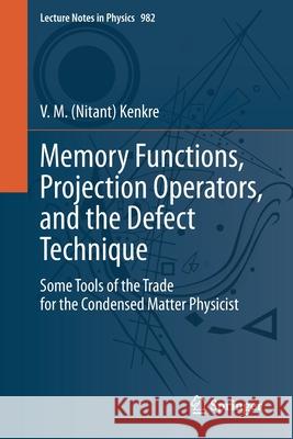 Memory Functions, Projection Operators, and the Defect Technique: Some Tools of the Trade for the Condensed Matter Physicist V. M. Kenkre 9783030686666 Springer
