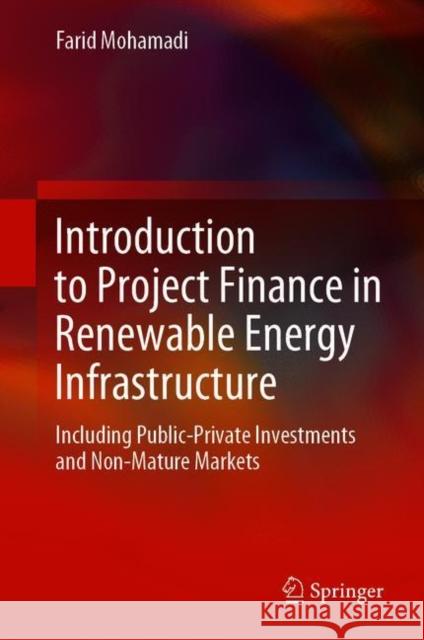 Introduction to Project Finance in Renewable Energy Infrastructure: Including Public-Private Investments and Non-Mature Markets Farid Mohamadi 9783030687397 Springer
