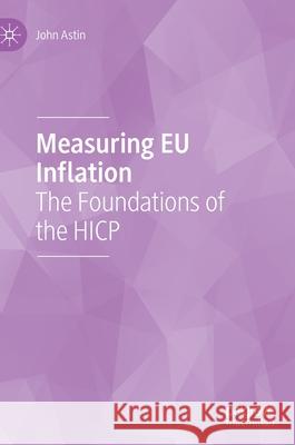 Measuring Eu Inflation: The Foundations of the Hicp John Astin 9783030688059