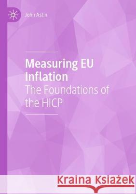 Measuring EU Inflation: The Foundations of the HICP John Astin   9783030688080