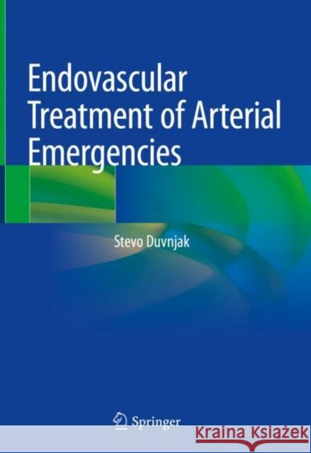 Endovascular Treatment of Arterial Emergencies Stevo Duvnjak 9783030688318 Springer