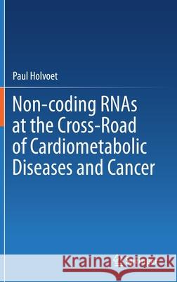 Non-Coding Rnas at the Cross-Road of Cardiometabolic Diseases and Cancer Paul Holvoet Pieterjan Ginckels 9783030688431 Springer