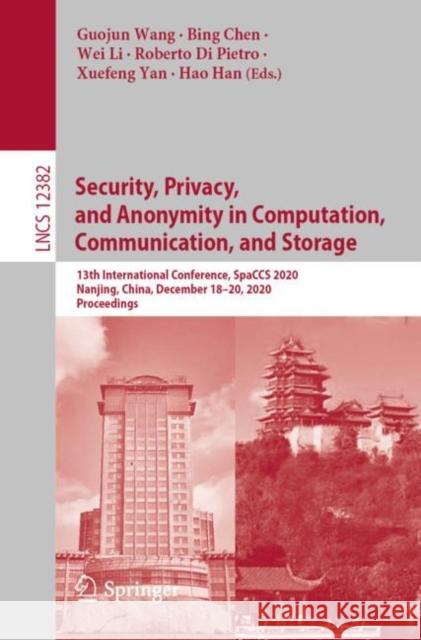 Security, Privacy, and Anonymity in Computation, Communication, and Storage: 13th International Conference, Spaccs 2020, Nanjing, China, December 18-2 Guojun Wang Bing Chen Wei Li 9783030688509 Springer
