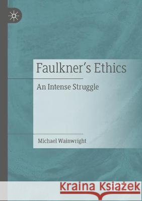 Faulkner's Ethics: An Intense Struggle Wainwright, Michael 9783030688745 Springer International Publishing