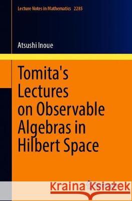 Tomita's Lectures on Observable Algebras in Hilbert Space Atsushi Inoue 9783030688929
