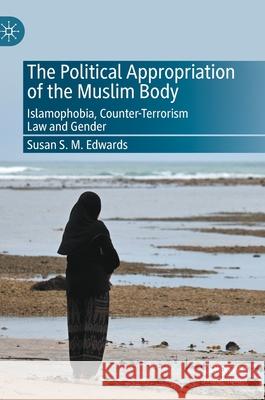 The Political Appropriation of the Muslim Body: Islamophobia, Counter-Terrorism Law and Gender Susan S. M. Edwards 9783030688950 Palgrave MacMillan