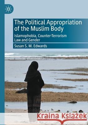 The Political Appropriation of the Muslim Body: Islamophobia, Counter-Terrorism Law and Gender Susan S. M. Edwards 9783030688981 Palgrave MacMillan