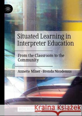 Situated Learning in Interpreter Education: From the Classroom to the Community Annette Miner Brenda Nicodemus  9783030689063