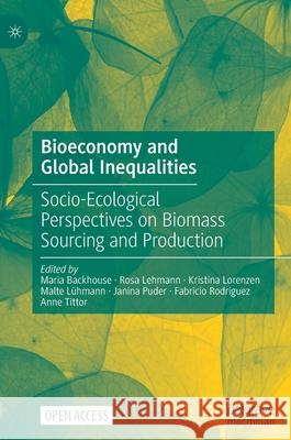 Bioeconomy and Global Inequalities: Socio-Ecological Perspectives on Biomass Sourcing and Production Maria Backhouse Rosa Lehmann Kristina Lorenzen 9783030689438 Palgrave MacMillan