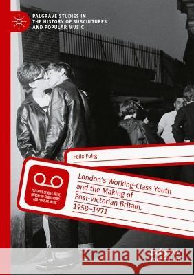 London's Working-Class Youth and the Making of Post-Victorian Britain, 1958-1971 Fuhg, Felix 9783030689704 Springer International Publishing