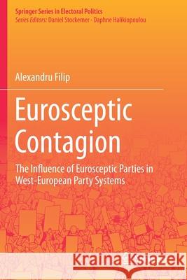Eurosceptic Contagion: The Influence of Eurosceptic Parties in West-European Party Systems Filip, Alexandru 9783030690380 Springer International Publishing