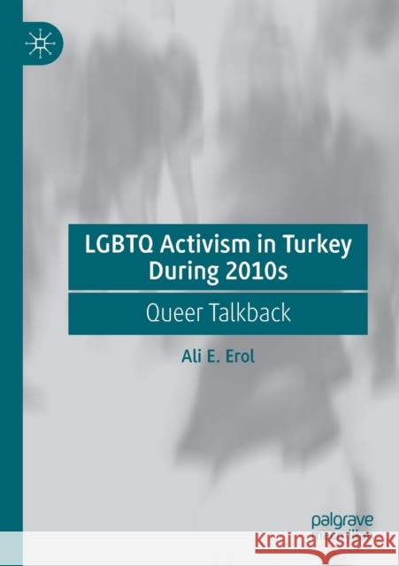 LGBTQ Activism in Turkey During 2010s: Queer Talkback Erol, Ali E. 9783030690991 Springer International Publishing