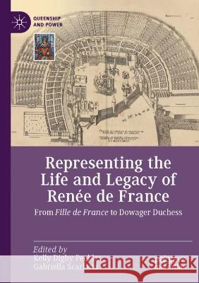 Representing the Life and Legacy of Renée de France: From Fille de France to Dowager Duchess Peebles, Kelly Digby 9783030691233