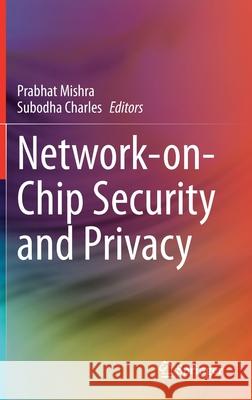 Network-On-Chip Security and Privacy Prabhat Mishra Subodha Charles 9783030691301