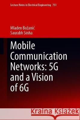 Mobile Communication Networks: 5g and a Vision of 6g Mladen Bozanic Saurabh Sinha 9783030692728 Springer