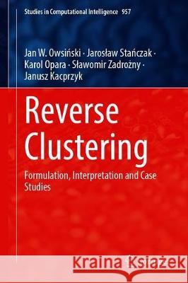 Reverse Clustering: Formulation, Interpretation and Case Studies Jan W. Owsiński Jaroslaw Stańczak Karol Opara 9783030693589 Springer