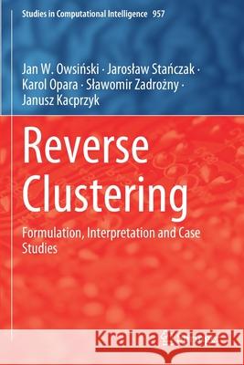 Reverse Clustering: Formulation, Interpretation and Case Studies Jan W. Owsiński Jaroslaw Stańczak Karol Opara 9783030693619 Springer