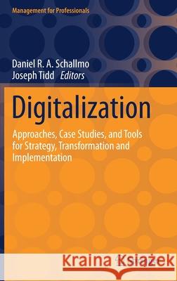 Digitalization: Approaches, Case Studies, and Tools for Strategy, Transformation and Implementation Daniel R. a. Schallmo Joseph Tidd 9783030693794