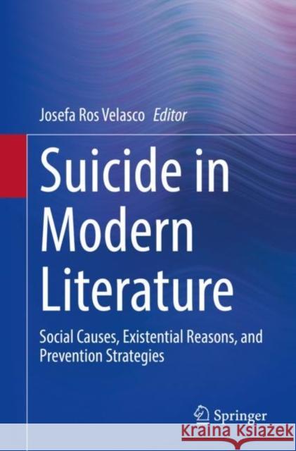 Suicide in Modern Literature: Social Causes, Existential Reasons, and Prevention Strategies Josefa Ro 9783030693916