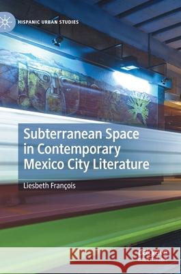 Subterranean Space in Contemporary Mexico City Literature François, Liesbeth 9783030694555 Palgrave MacMillan