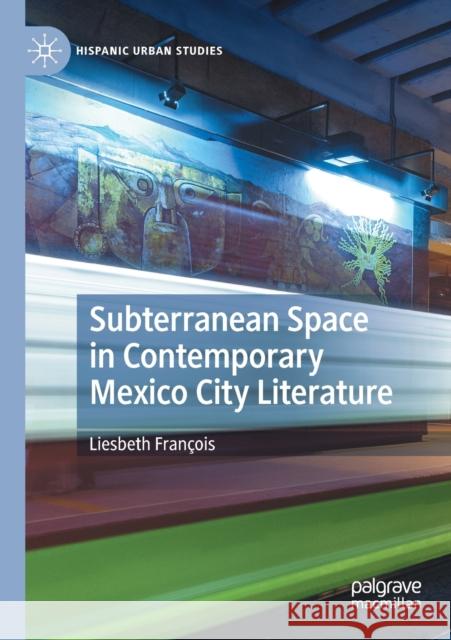 Subterranean Space in Contemporary Mexico City Literature Liesbeth François 9783030694586 Springer International Publishing