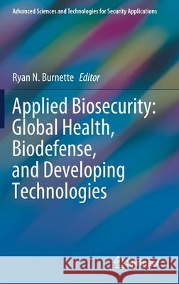 Applied Biosecurity: Global Health, Biodefense, and Developing Technologies Ryan Burnette 9783030694630 Springer
