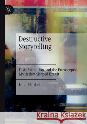 Destructive Storytelling: Disinformation and the Eurosceptic Myth That Shaped Brexit Henkel, Imke 9783030695057 Palgrave MacMillan