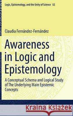 Awareness in Logic and Epistemology: A Conceptual Schema and Logical Study of the Underlying Main Epistemic Concepts Fern 9783030696054