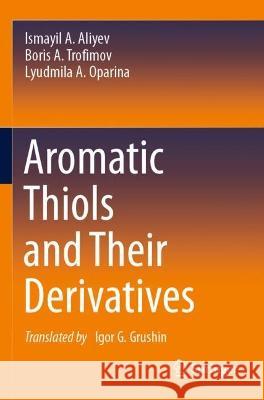 Aromatic Thiols and Their Derivatives Ismayil A. Aliyev, Boris A. Trofimov, Lyudmila A. Oparina 9783030696238