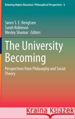 The University Becoming: Perspectives from Philosophy and Social Theory S Bengtsen Sarah Robinson Wesley Shumar 9783030696276
