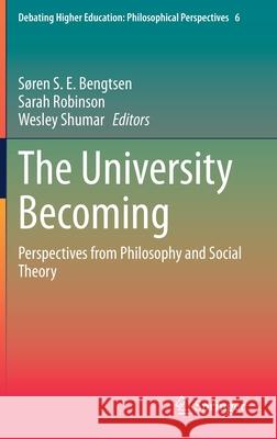 The University Becoming: Perspectives from Philosophy and Social Theory S Bengtsen Sarah Robinson Wesley Shumar 9783030696276 Springer