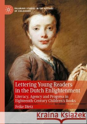 Lettering Young Readers in the Dutch Enlightenment: Literacy, Agency and Progress in Eighteenth-Century Children's Books Dietz, Feike 9783030696351 Springer International Publishing