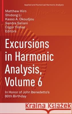 Excursions in Harmonic Analysis, Volume 6: In Honor of John Benedetto's 80th Birthday Matthew Hirn Shidong Li Kasso A. Okoudjou 9783030696368 Birkhauser