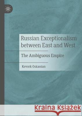 Russian Exceptionalism between East and West: The Ambiguous Empire Oskanian, Kevork 9783030697150