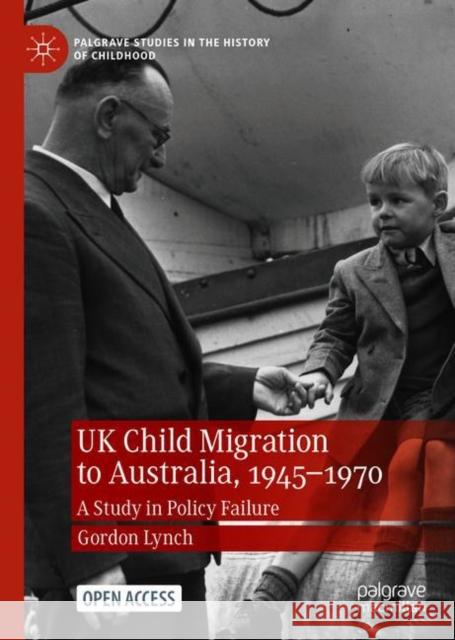 UK Child Migration to Australia, 1945-1970: A Study in Policy Failure Gordon Lynch 9783030697303