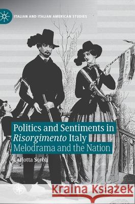 Politics and Sentiments in Risorgimento Italy: Melodrama and the Nation Carlotta Sorba 9783030697310 Palgrave MacMillan