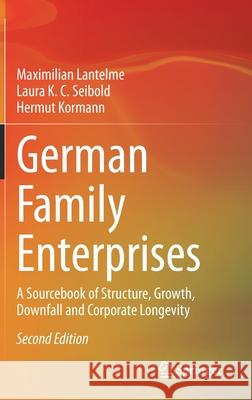 German Family Enterprises: A Sourcebook of Structure, Growth, Downfall and Corporate Longevity Maximilian Lantelme Laura K. C. Seibold Hermut Kormann 9783030697587 Springer