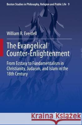 The Evangelical Counter-Enlightenment: From Ecstasy to Fundamentalism in Christianity, Judaism, and Islam in the 18th Century Everdell, William R. 9783030697648 Springer International Publishing