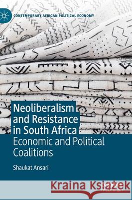 Neoliberalism and Resistance in South Africa: Economic and Political Coalitions Shaukat Ansari 9783030697655 Palgrave MacMillan