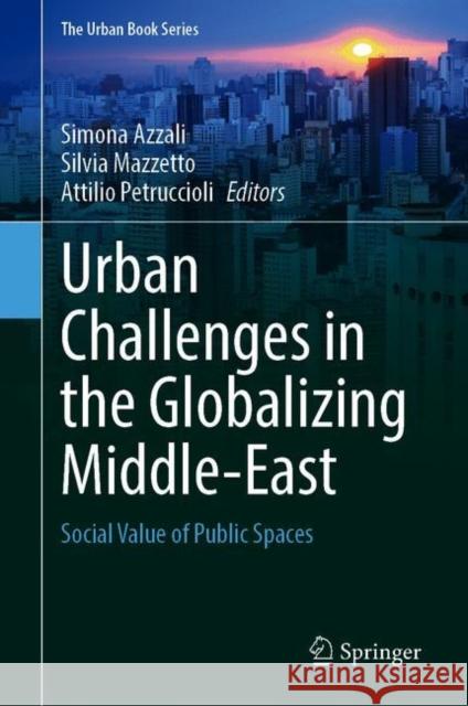 Urban Challenges in the Globalizing Middle-East: Social Value of Public Spaces Simona Azzali Silvia Mazzetto Attilio Petruccioli 9783030697945 Springer