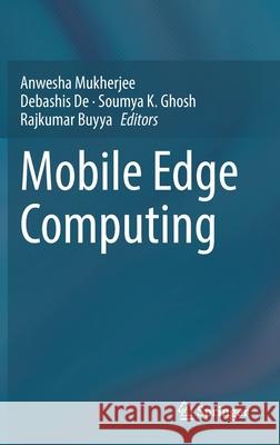 Mobile Edge Computing Anwesha Mukherjee Debashis de Soumya K. Ghosh 9783030698928