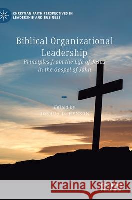 Biblical Organizational Leadership: Principles from the Life of Jesus in the Gospel of John Joshua D. Henson 9783030699284 Palgrave MacMillan