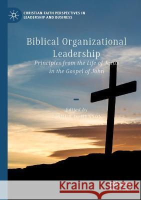 Biblical Organizational Leadership: Principles from the Life of Jesus in the Gospel of John Henson, Joshua D. 9783030699314