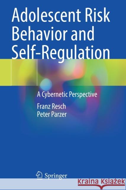 Adolescent Risk Behavior and Self-Regulation: A Cybernetic Perspective Franz Resch Peter Parzer 9783030699574 Springer