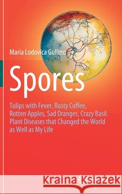 Spores: Tulips with Fever, Rusty Coffee, Rotten Apples, Sad Oranges, Crazy Basil. Plant Diseases That Changed the World as Wel Maria Lodovica Gullino 9783030699949