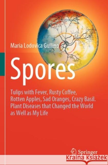 Spores: Tulips with Fever, Rusty Coffee, Rotten Apples, Sad Oranges, Crazy Basil. Plant Diseases That Changed the World as Wel Gullino, Maria Lodovica 9783030699970
