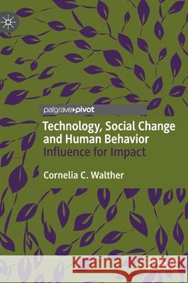 Technology, Social Change and Human Behavior: Influence for Impact Cornelia S. Walther 9783030700010 Palgrave MacMillan