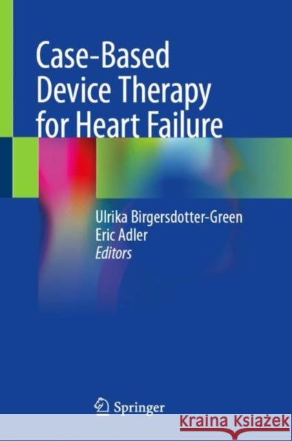 Case-Based Device Therapy for Heart Failure Ulrika Birgersdotter-Green Eric Adler 9783030700379 Springer