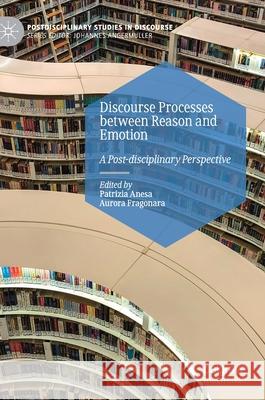Discourse Processes Between Reason and Emotion: A Post-Disciplinary Perspective Patrizia Anesa Aurora Fragonara 9783030700904